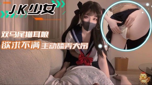 JK少女 双马尾猫耳娘欲求不满主动舔弄大吊