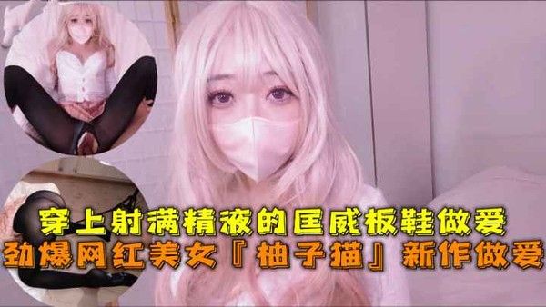 OF-042 劲爆网红柚子猫四月新作 穿射精匡威板鞋高潮做爱