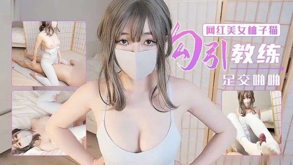 网红美女柚子猫 勾引教练足交啪啪