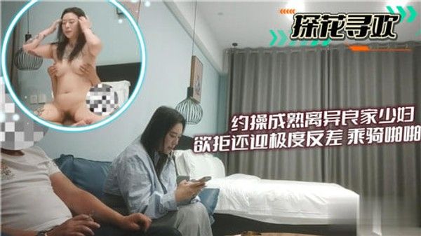 约操成熟 离异良家少妇欲拒还迎极度反差骑乘啪啪