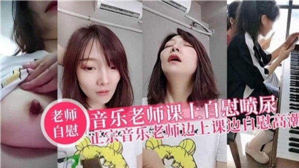 音乐老师 课上自慰喷尿正宗音乐老师边上课边自慰高潮