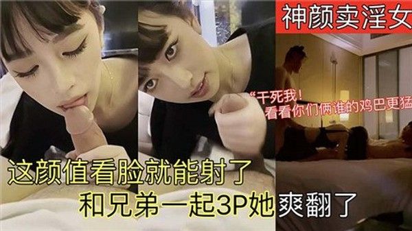 神颜卖淫.女这颜值看脸就能射了和兄弟一起3P她爽翻了
