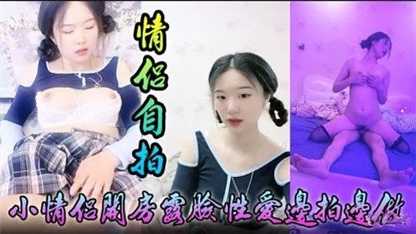 情侣自拍小情侣开房露脸性爱边拍边做.