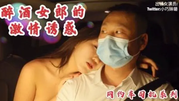 国产AV 沈樵老师最新作品 醉酒女郎的激情诱惑勾引网约车司机车震无套内射