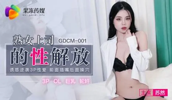 国产AV 91制片厂 GDCM001 熟女上司的性解放 苏然