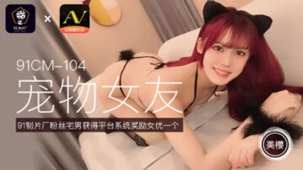 国产AV 91制片厂 91CM104 宠物女友 美樱
