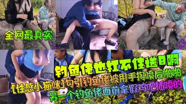 【全网最真实】钓鱼佬也扛不住送B啊！[性感小猫咪]勾引钓鱼佬被用手掏喷后啪啪！另一个钓鱼佬面前拿假鸡吧插喷的！