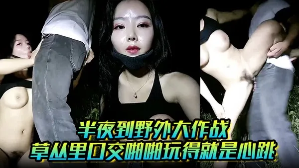 半夜到野外大作战_草丛里口交啪啪玩得就是心跳
