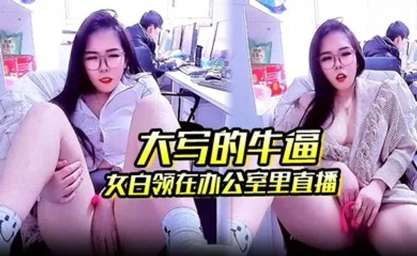 大写的牛逼_女白领在办公室里直播_同事就在后面上班她直接直播自慰玩的就是心跳啊