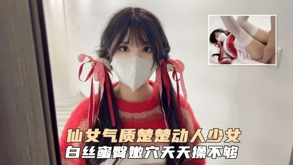仙女气质楚楚动人美少女一日女友体验白丝蜜臂嫩穴天天操都不过分