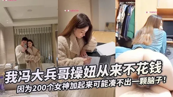 大合集我冯大兵哥操妞从来不花钱靠编即可因为200个女神加起来可能凑不出一颗脑子