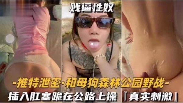推特泄密 和母狗森林公园野战 插入肛塞跪在公路上操 真实刺激