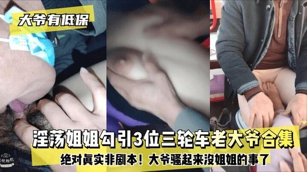 大爷有低保 淫荡姐姐勾引3位三轮车老大爷合集