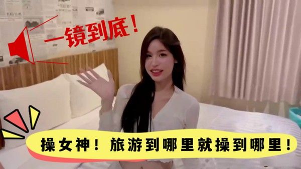 高颜值一镜到底操女神旅游到哪里就操到哪里颜值真的高