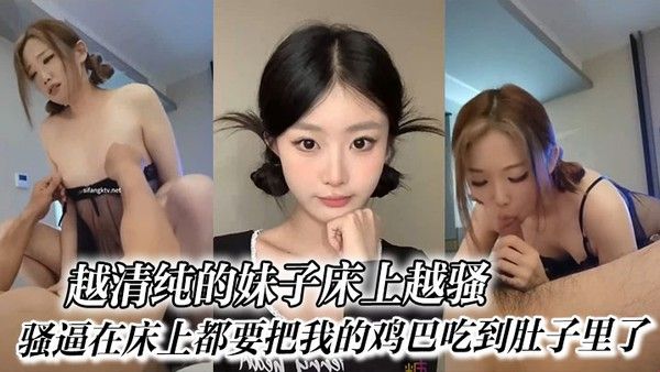 反差越清纯的妹子床上越骚 骚逼在床上都要把我的鸡巴吃到肚子里了
