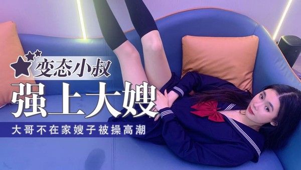 琪琪 大哥不在家变态小叔子强干大嫂高潮不断