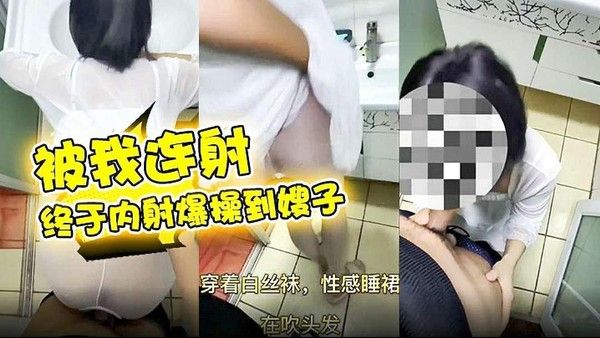 乱伦嫂子 终于内射爆操到嫂子，被我连射