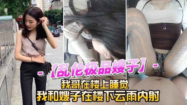 我哥在楼上睡觉我和嫂子在楼下云雨内射