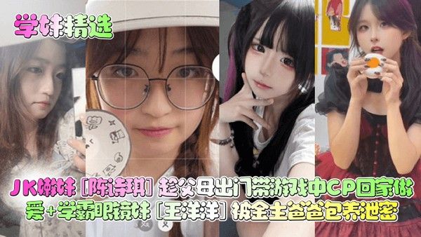 陈诗琪 学妹精选JK嫩妹趁父母出门带游戏中CP回家做爱学霸眼镜妹