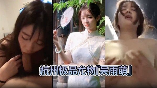 吴雨萌 杭州反差母狗极品尤物与炮友做爱化身榨精机器