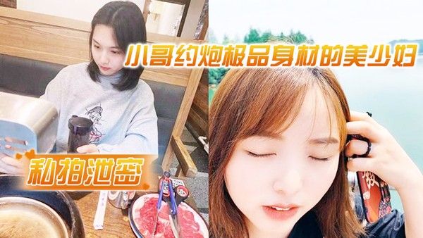 小哥约炮极品身材的美少妇 出轨很害羞不让拍脸