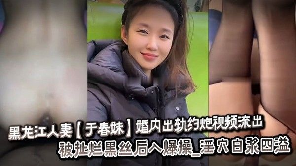 于春妹婚内出轨约炮视频流出 被扯烂黑丝后入爆操淫穴白浆四溢