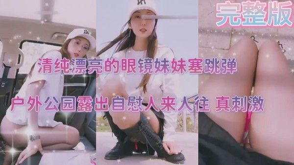 清纯漂亮的眼镜妹妹塞跳弹，户外公园露出自慰人来人往，真刺激