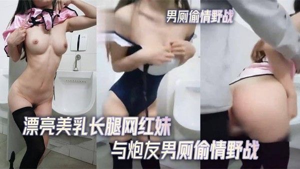 漂亮美乳长腿网红妹与炮友男厕偷积野战无套后入不停抽插
