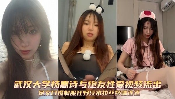 武汉大学杨惠诗与炮友性爱视频流出 足交口爆制服狂野淫水拉丝娇喘连连