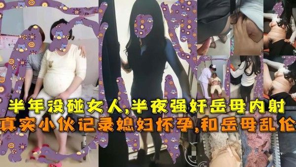 真实小伙记录媳妇怀孕半年禁欲 半夜强奸岳母内射