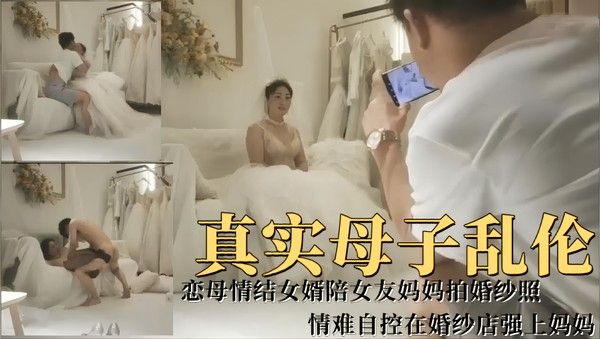 真实母子乱伦！女婿陪女友妈妈拍婚纱照情难自控