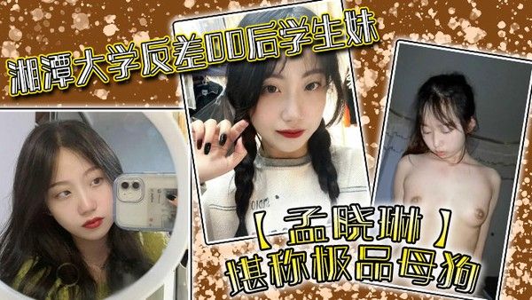 湘潭大学孟晓琳白天乖学生晚上小母狗