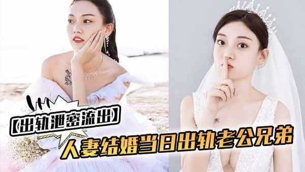 出轨泄密流出人妻结婚当日出轨老公兄弟 老公知道后一气之下把视频曝光了