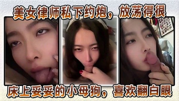 美女律师私下约炮放荡 SM床上小母狗翻白眼深喉口交