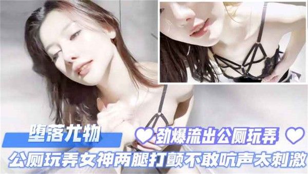 刺激户外堕落尤物公厕玩弄女神两腿打颤不敢吭声太刺激vlog出品