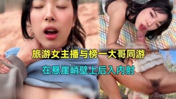 旅游女主播与榜一大哥同游 在悬崖峭壁上后入内射 精品力荐
