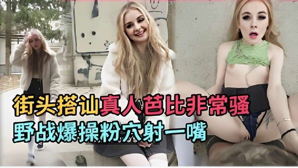 街头搭讪真人芭比 素人野外车震激烈性爱