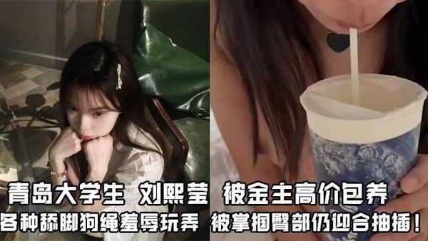 青岛大学生刘熙莹被金主高价包养 舔脚狗绳掌掴羞辱