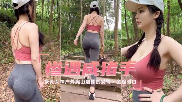 素人美女户外登山遭咸猪手揉奶摸臀全程对白