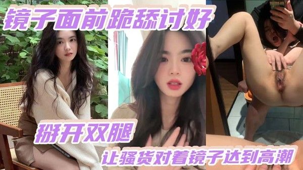 镜子面前跪舔讨好掰开双腿让骚货对着镜子达到高潮