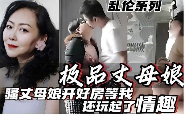 板品丈母娘，骚丈母娘开好房等我，还说起了情趣