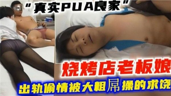 绿帽偷情 真实PUA良家烧烤店老板娘出轨被大粗屌操到求饶