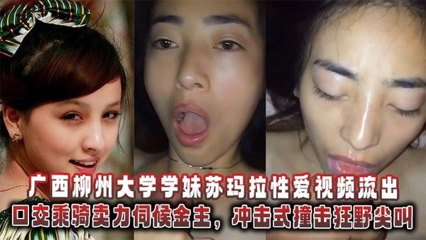 广西柳州大学学妹苏玛拉性爱视频流出 口交乘骑伺候金主冲击撞击狂野尖叫