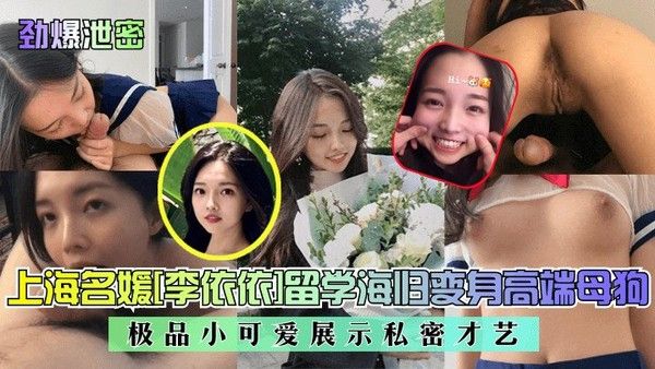 劲爆泄密上海名媛李依依留学海归变身高端母狗极品小可爱展示私密才艺
