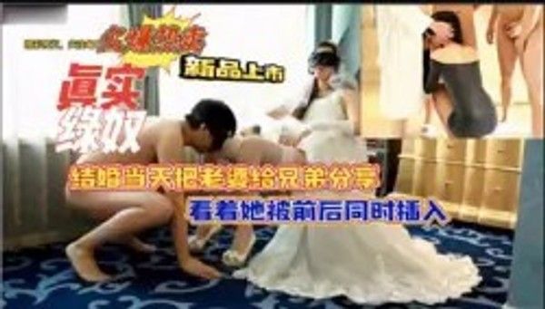 绿帽奴结婚当天把老婆给兄弟分享看着她被前后同时插入
