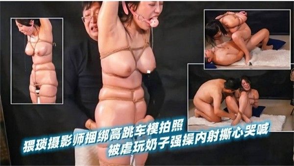 猥琐摄影师捆绑玩弄骚母狗 被玩虐操哭得撕心裂肺