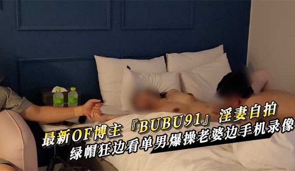 BUBU91 淫妻自拍 绿帽狂边看单男爆操老婆边手机录像