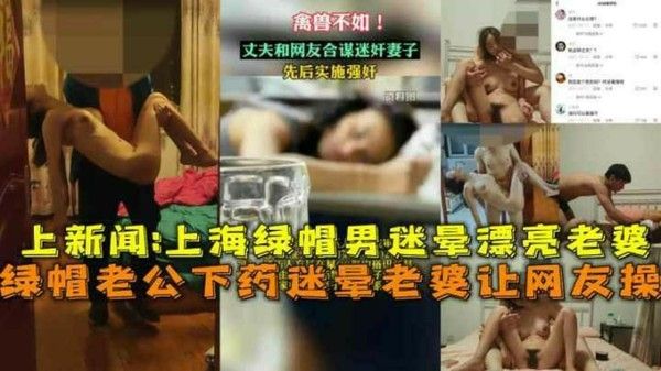 上海绿帽老公下药迷晕漂亮老婆让网友操