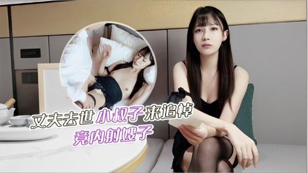 探花 丈夫去世小叔子来追悼竟内射嫂子