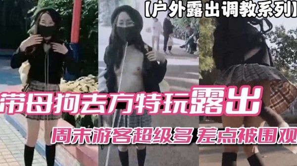户外露出调教系列 带母狗去方特玩露出 周末游客多差点被围观vlog出品